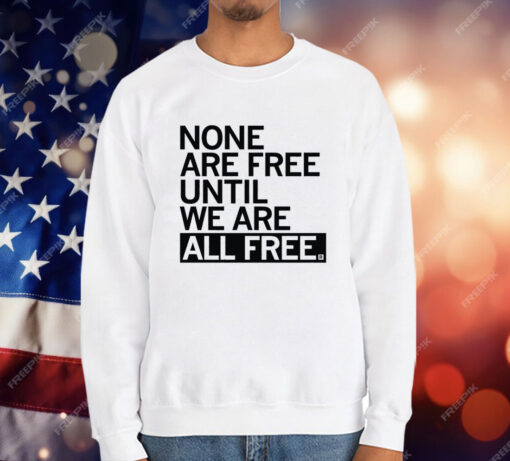 None Are Free Until We Are All Free T-Shirt