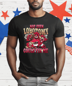 Not Even Lobotomy Could Fix Me T-Shirt