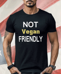 Not Vegan Friendly Shirt