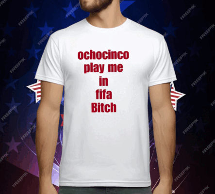 Ochocinco Play Me In Fifa Bitch T-Shirt