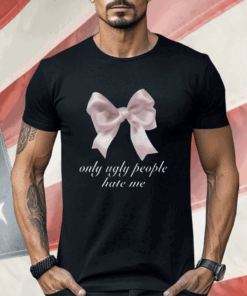 Only Ugly People Hate Me Shirt