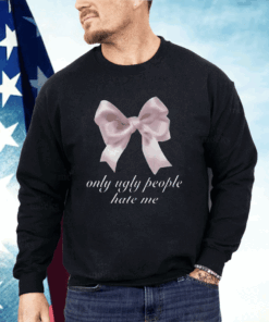 Only Ugly People Hate Me Shirt