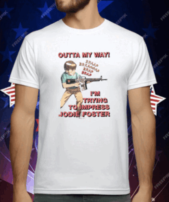 Outta My Way I’m Trying To Impress Jodie Foster T-Shirt