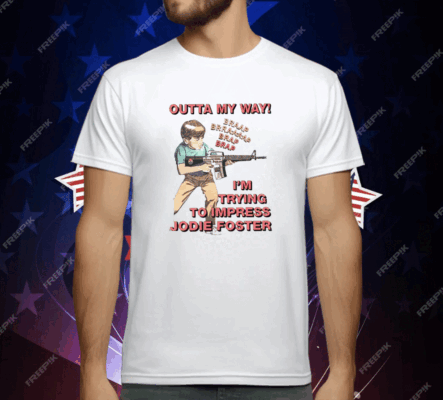 Outta My Way I’m Trying To Impress Jodie Foster T-Shirt