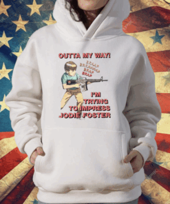 Outta My Way I’m Trying To Impress Jodie Foster T-Shirt