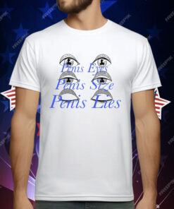 Penis Eyes Penis Size Penis Lies T-Shirt