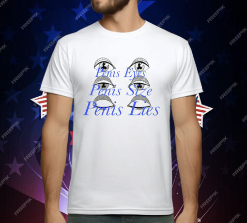 Penis Eyes Penis Size Penis Lies T-Shirt