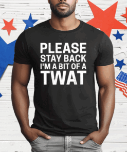 Please Stay Back I’m A Bit Of A Twat T-Shirt