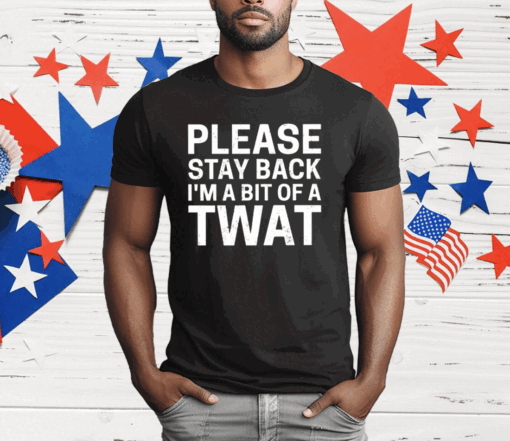 Please Stay Back I’m A Bit Of A Twat T-Shirt