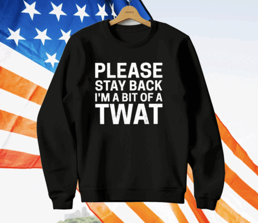 Please Stay Back I’m A Bit Of A Twat T-Shirt