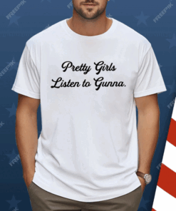 Pretty Girls Listen To Gunna Shirt