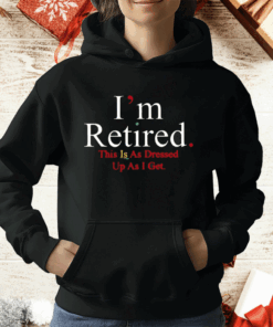 Rihanna I’m Retired This Is As Dressed Up As I Get T-Shirt