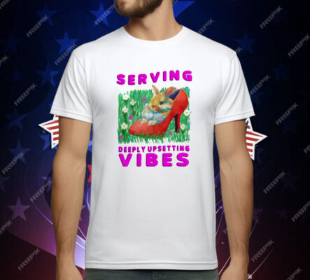 Serving Deeply Upsetting Vibes T-Shirt