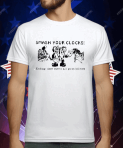 Smash Your Clocks Ending Time Opens All Possibilities T-Shirt