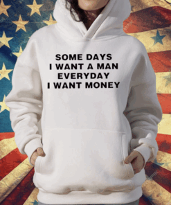 Some Days I Want A Man Everyday I Want Money T-Shirt