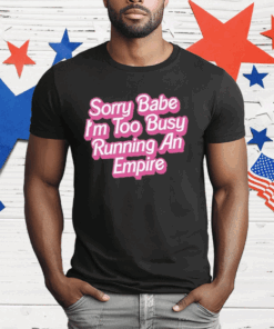 Sorry Baby I’m Too Busy Running An Empire T-Shirt