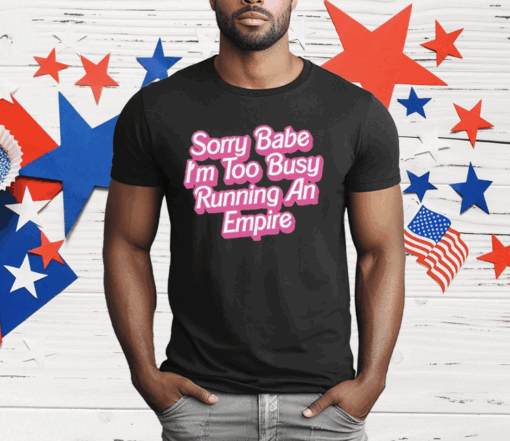 Sorry Baby I’m Too Busy Running An Empire T-Shirt