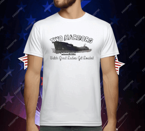 TWO HARBORS AMERICAS MINNESOTA Watch Great Ladies Get Loaded T-Shirt