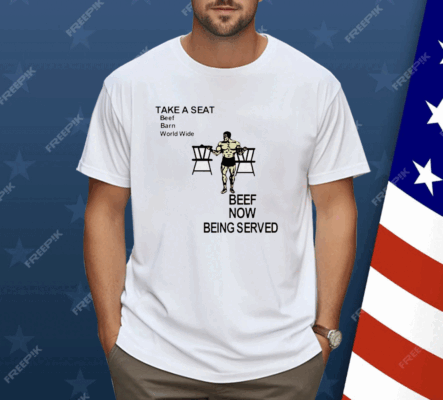 Take a seat beef barn world wide beef now being served Shirt