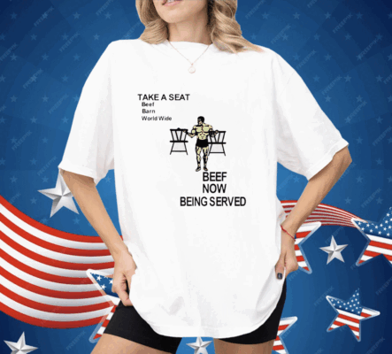 Take a seat beef barn world wide beef now being served Shirt