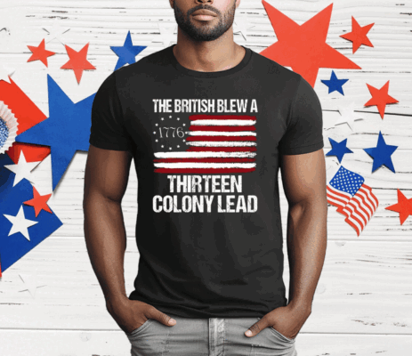 The British Blew A Thirteen Colony Lead 1776 T-Shirt