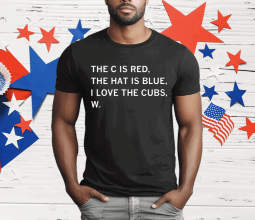 The C is Red The Hat is Blue I Love the Cubs W T-Shirt