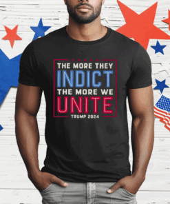 The More They Indict The More We Unite Trump 2024 T-Shirt