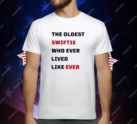 The Oldest Swiftie Who Ever Lived Like Ever T-Shirt