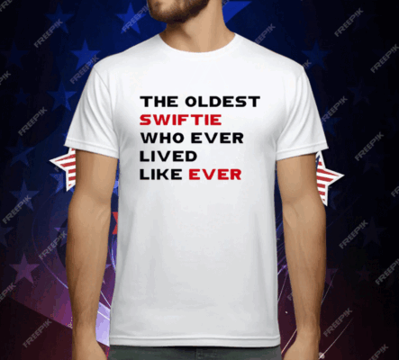 The Oldest Swiftie Who Ever Lived Like Ever T-Shirt