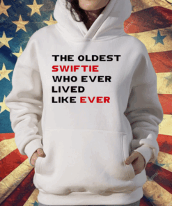 The Oldest Swiftie Who Ever Lived Like Ever T-Shirt