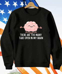 There Are Too Many Tabs Open In My Brain T-Shirt