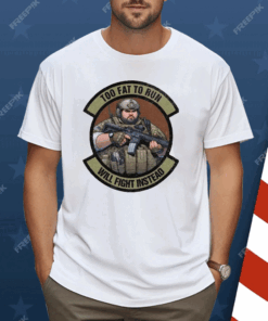 Too Fat To Run Will Fight Instead Overweight Military Shirt