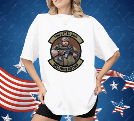 Too Fat To Run Will Fight Instead Overweight Military Shirt