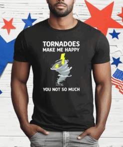 Tornadoes Make Me Happy You Not So Much T-Shirt