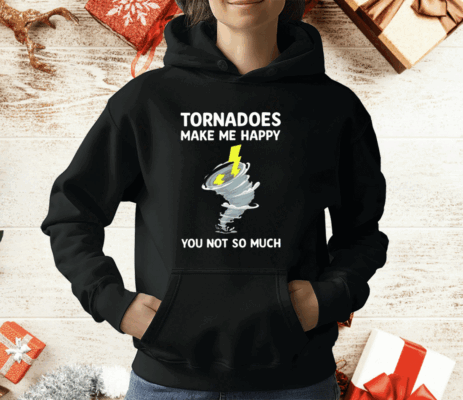 Tornadoes Make Me Happy You Not So Much T-Shirt