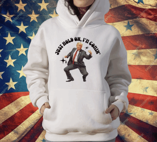 Trump Dancing 2024 Just Hold On I’m Coming T-Shirt