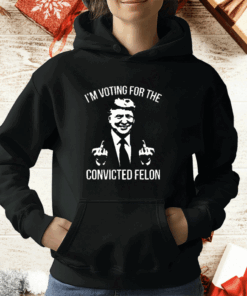 Trump Middle Finger 2024 I’m Voting For The Convicted Felon T-Shirt