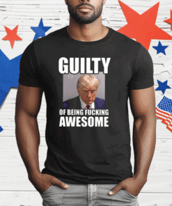 Trump Mugshot Guilty Of Being Fucking Awesome T-Shirt