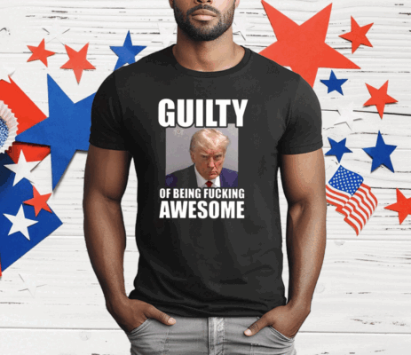 Trump Mugshot Guilty Of Being Fucking Awesome T-Shirt