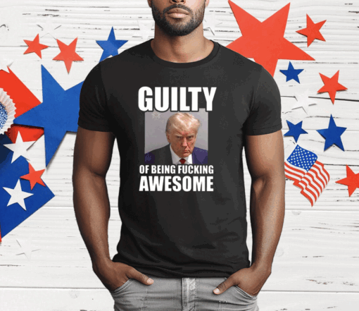 Trump Mugshot Guilty Of Being Fucking Awesome T-Shirt