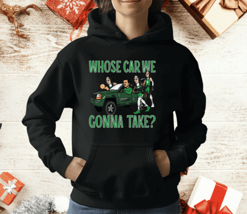 WHOSE CAR WE GONNA TAKE T-Shirt