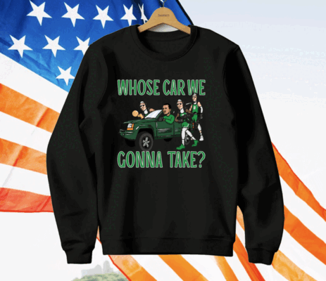 WHOSE CAR WE GONNA TAKE T-Shirt