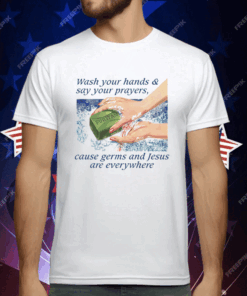 Wash Your Hands & Say Your Prayers Cause Germs And Jesus Are Everywhere T-Shirt