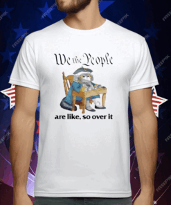 We The People Are Like So Over It T-Shirt