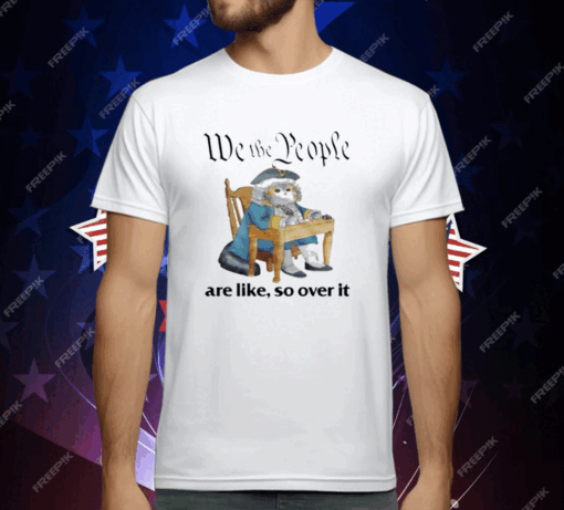 We The People Are Like So Over It T-Shirt