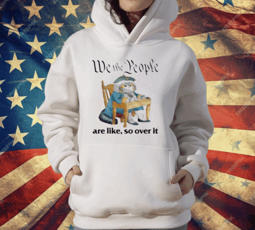 We The People Are Like So Over It T-Shirt