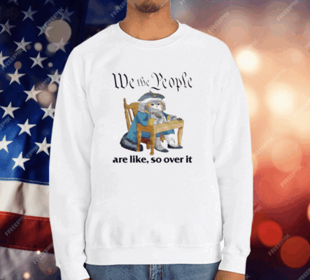 We The People Are Like So Over It T-Shirt