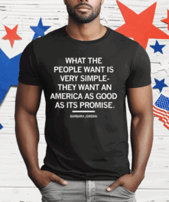 What The People Want Is Very Simple – They Want An America As Good As Its Promise T-Shirt