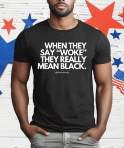 When They Say Woke They Really Mean Blacks T-Shirt