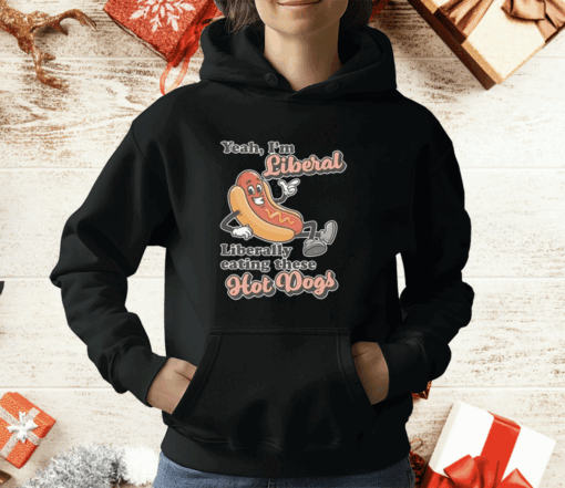 Yeah I’m Liberal Liberally Eating These Hot Dogs T-Shirt